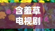 含羞草電視劇含羞草主題曲：帶你重溫經(jīng)典旋律與動人故事