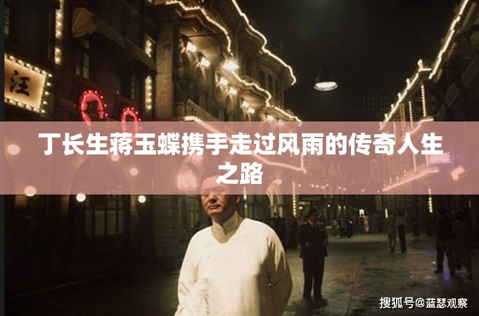 丁長(zhǎng)生蔣玉蝶攜手走過(guò)風(fēng)雨的傳奇人生之路