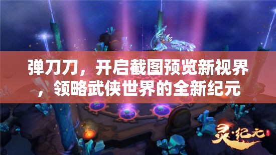 彈刀刀，開(kāi)啟截圖預(yù)覽新視界，領(lǐng)略武俠世界的全新紀(jì)元
