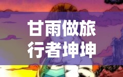 甘雨做旅行者坤坤：在奇幻世界中的奇妙冒險之旅