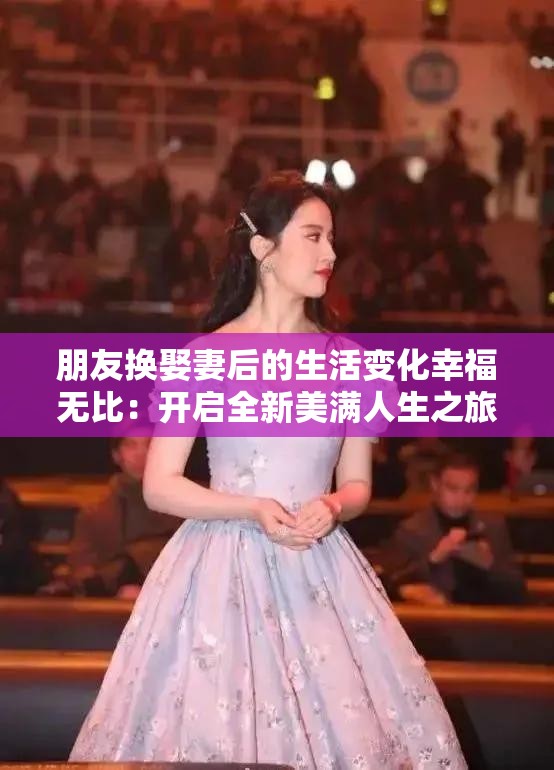 朋友換娶妻后的生活變化幸福無(wú)比：開(kāi)啟全新美滿人生之旅