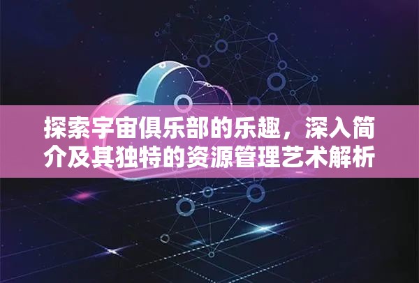 探索宇宙俱樂部的樂趣，深入簡介及其獨特的資源管理藝術(shù)解析