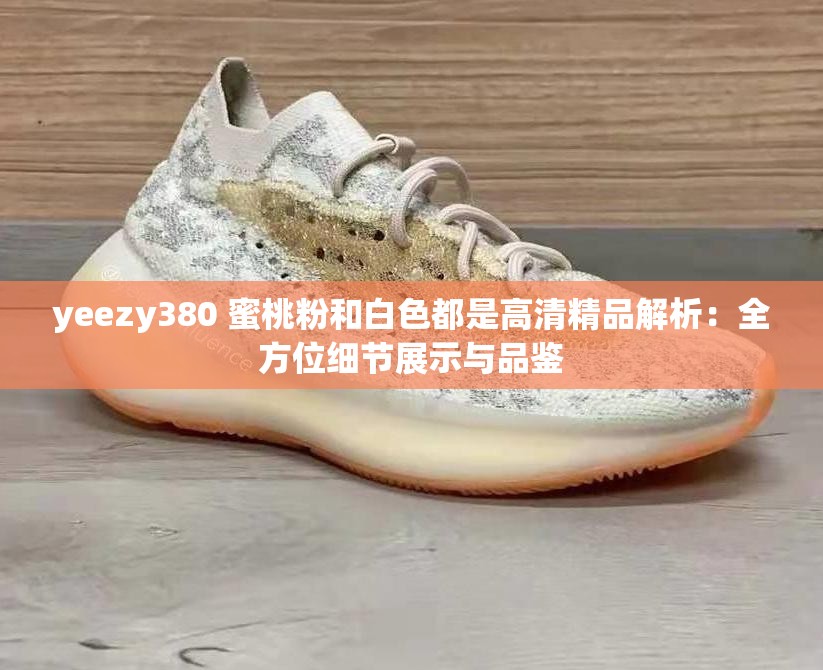 yeezy380 蜜桃粉和白色都是高清精品解析：全方位細節(jié)展示與品鑒