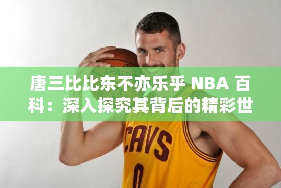 唐三比比東不亦樂乎 NBA 百科：深入探究其背后的精彩世界