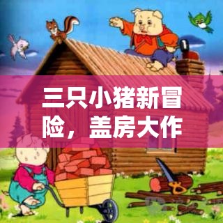 三只小豬新冒險，蓋房大作戰(zhàn)中的創(chuàng)意與智慧精彩瞬間大揭秘