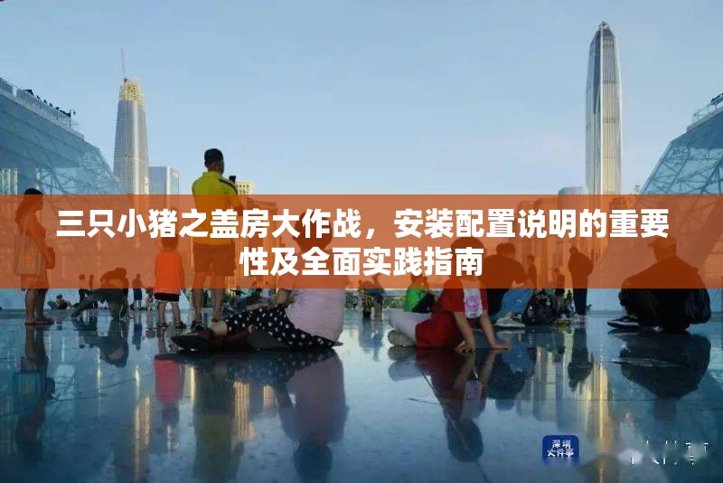 三只小豬之蓋房大作戰(zhàn)，安裝配置說明的重要性及全面實踐指南