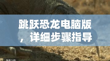 跳躍恐龍電腦版，詳細步驟指導下載與安裝全攻略