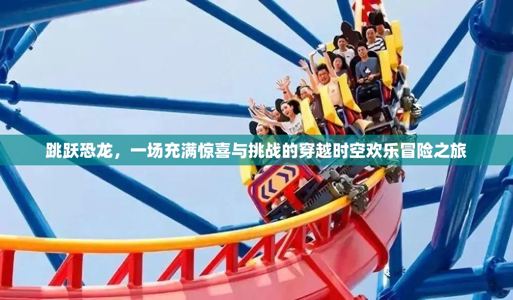 跳躍恐龍，一場充滿驚喜與挑戰(zhàn)的穿越時空歡樂冒險之旅