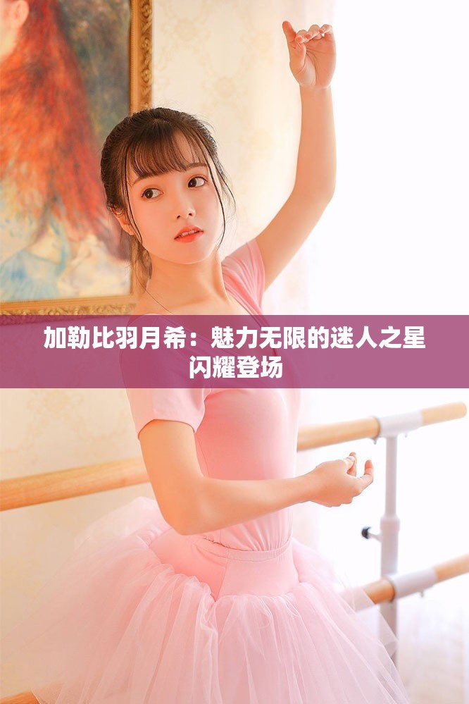加勒比羽月希：魅力無(wú)限的迷人之星閃耀登場(chǎng)