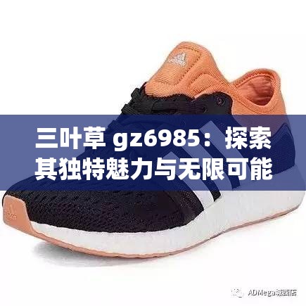 三葉草 gz6985：探索其獨(dú)特魅力與無(wú)限可能的奇妙之旅