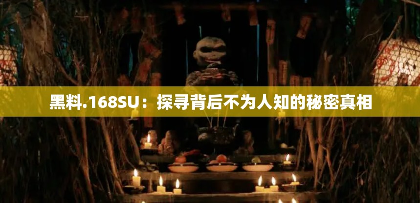 黑料.168SU：探尋背后不為人知的秘密真相