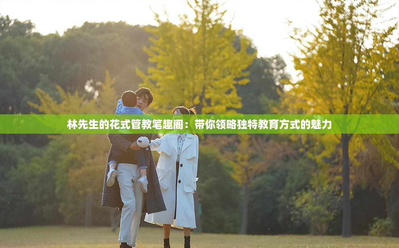 林先生的花式管教筆趣閣：帶你領(lǐng)略獨特教育方式的魅力