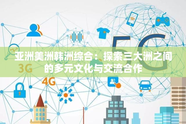 亞洲美洲韓洲綜合：探索三大洲之間的多元文化與交流合作