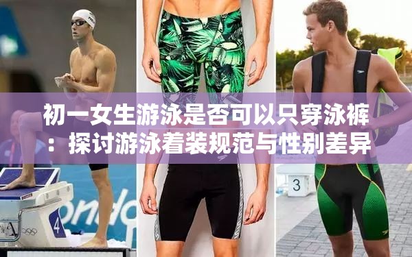 初一女生游泳是否可以只穿泳褲：探討游泳著裝規(guī)范與性別差異