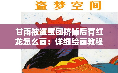 甘雨被盜寶團(tuán)擠掉后有紅龍怎么畫：詳細(xì)繪畫教程與技巧分享