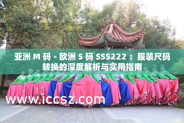 亞洲 M 碼 - 歐洲 S 碼 SSS222 ：服裝尺碼轉(zhuǎn)換的深度解析與實用指南
