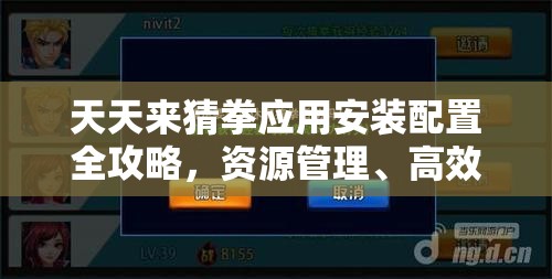 天天來猜拳應(yīng)用安裝配置全攻略，資源管理、高效利用策略及防浪費(fèi)指南