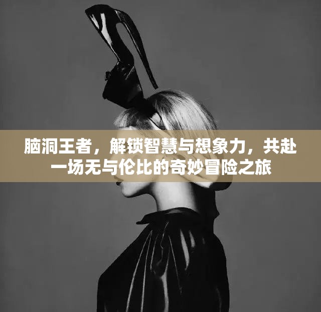 腦洞王者，解鎖智慧與想象力，共赴一場無與倫比的奇妙冒險之旅