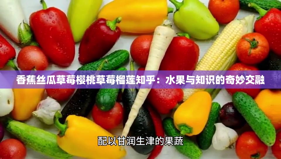 香蕉絲瓜草莓櫻桃草莓榴蓮知乎：水果與知識(shí)的奇妙交融