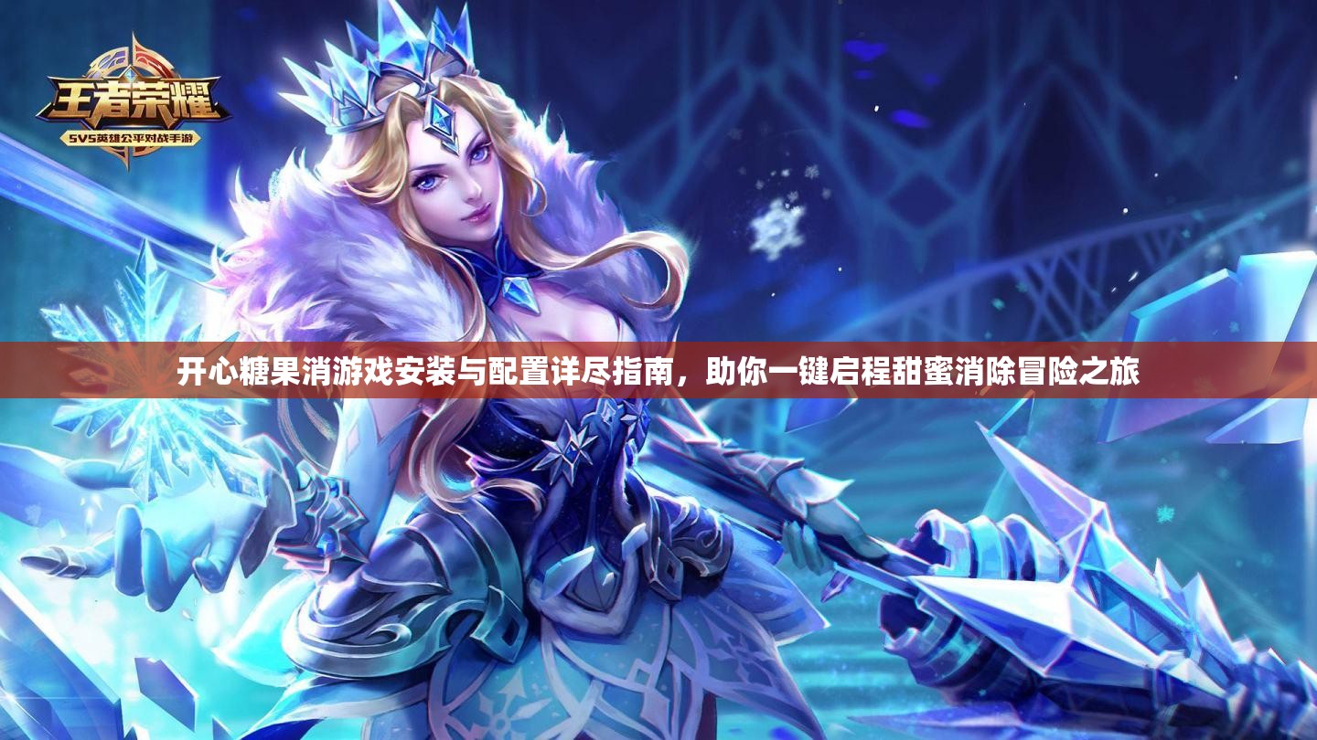 開心糖果消游戲安裝與配置詳盡指南，助你一鍵啟程甜蜜消除冒險之旅