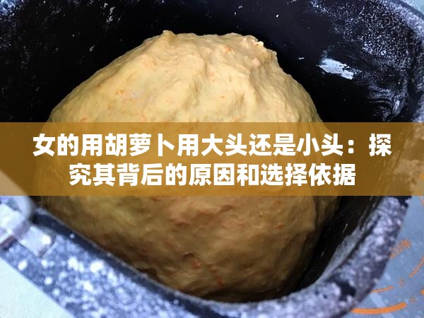 女的用胡蘿卜用大頭還是小頭：探究其背后的原因和選擇依據(jù)