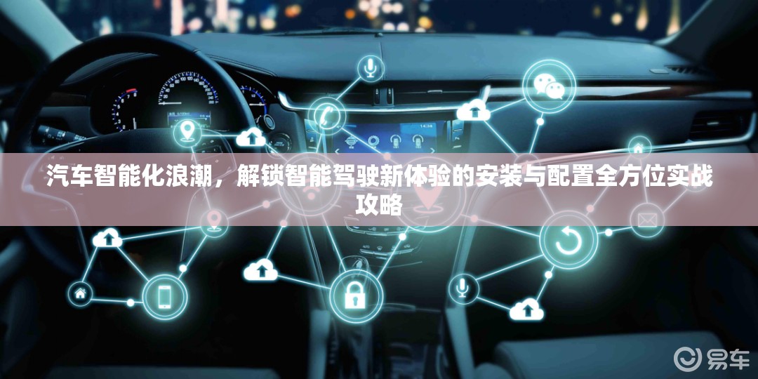汽車智能化浪潮，解鎖智能駕駛新體驗的安裝與配置全方位實戰(zhàn)攻略