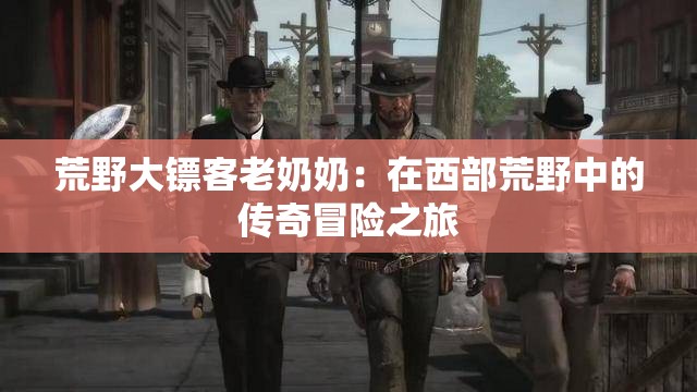 荒野大鏢客老奶奶：在西部荒野中的傳奇冒險之旅