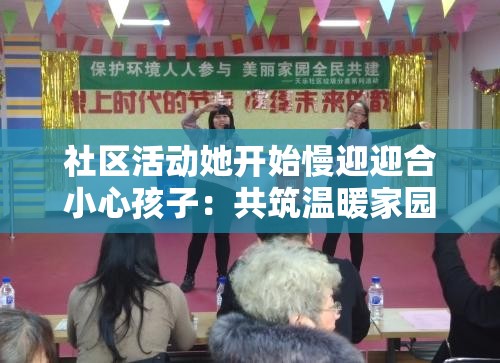 社區(qū)活動她開始慢迎迎合小心孩子：共筑溫暖家園的精彩瞬間