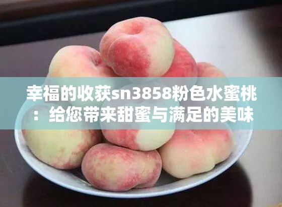 幸福的收獲sn3858粉色水蜜桃：給您帶來(lái)甜蜜與滿足的美味之選