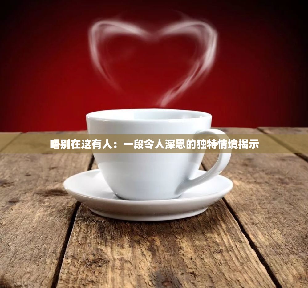 唔別在這有人：一段令人深思的獨(dú)特情境揭示