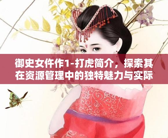 御史女仵作1-打虎簡介，探索其在資源管理中的獨(dú)特魅力與實(shí)際應(yīng)用價(jià)值