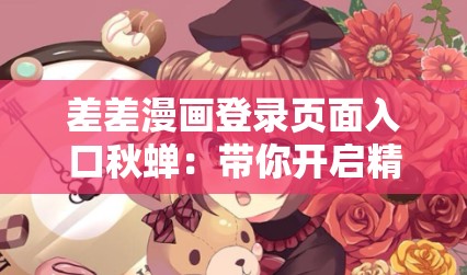 差差漫畫登錄頁(yè)面入口秋蟬：帶你開啟精彩漫畫之旅