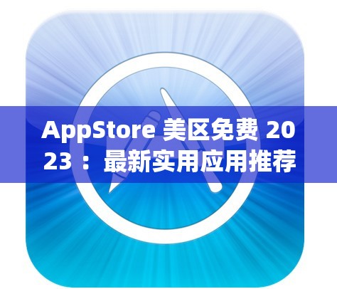 AppStore 美區(qū)免費 2023 ：最新實用應用推薦大合集
