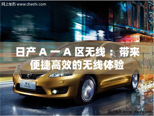 日產(chǎn) A 一 A 區(qū)無線 ：帶來便捷高效的無線體驗(yàn)