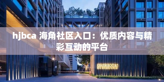 hjbca 海角社區(qū)入口：優(yōu)質(zhì)內(nèi)容與精彩互動(dòng)的平臺(tái)
