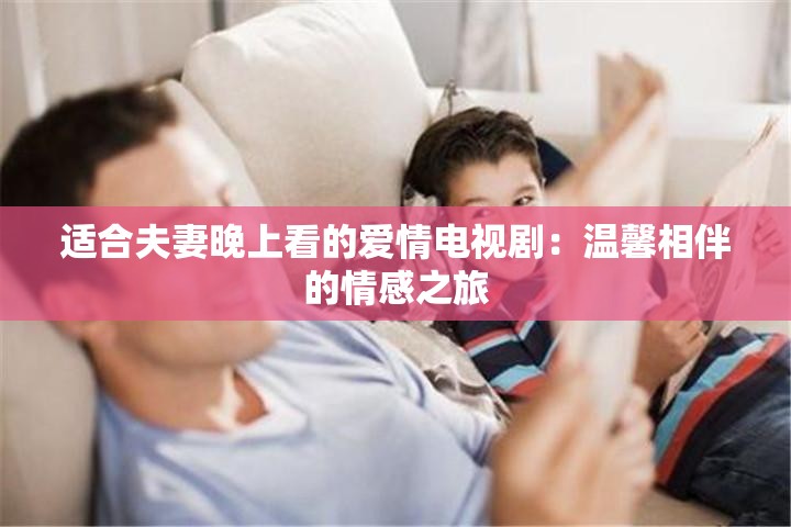 適合夫妻晚上看的愛情電視?。簻剀跋喟榈那楦兄? title=