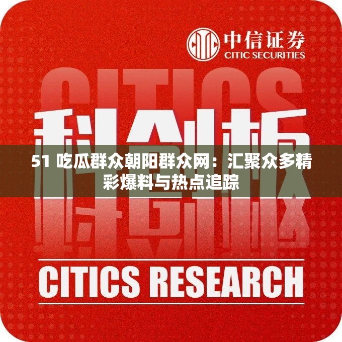 51 吃瓜群眾朝陽群眾網(wǎng)：匯聚眾多精彩爆料與熱點追蹤