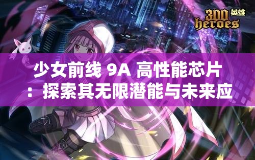 少女前線 9A 高性能芯片：探索其無限潛能與未來應用