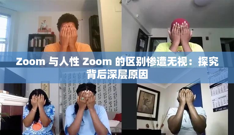 Zoom 與人性 Zoom 的區(qū)別慘遭無視：探究背后深層原因