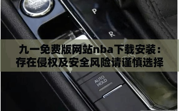 九一免費(fèi)版網(wǎng)站nba下載安裝：存在侵權(quán)及安全風(fēng)險請謹(jǐn)慎選擇