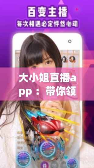 大小姐直播app ：帶你領(lǐng)略精彩紛呈的直播世界