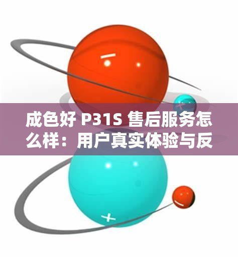 成色好 P31S 售后服務(wù)怎么樣：用戶真實(shí)體驗(yàn)與反饋大揭秘