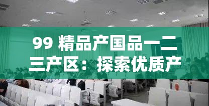 99 精品產(chǎn)國品一二三產(chǎn)區(qū)：探索優(yōu)質(zhì)產(chǎn)品的多元產(chǎn)地奧秘
