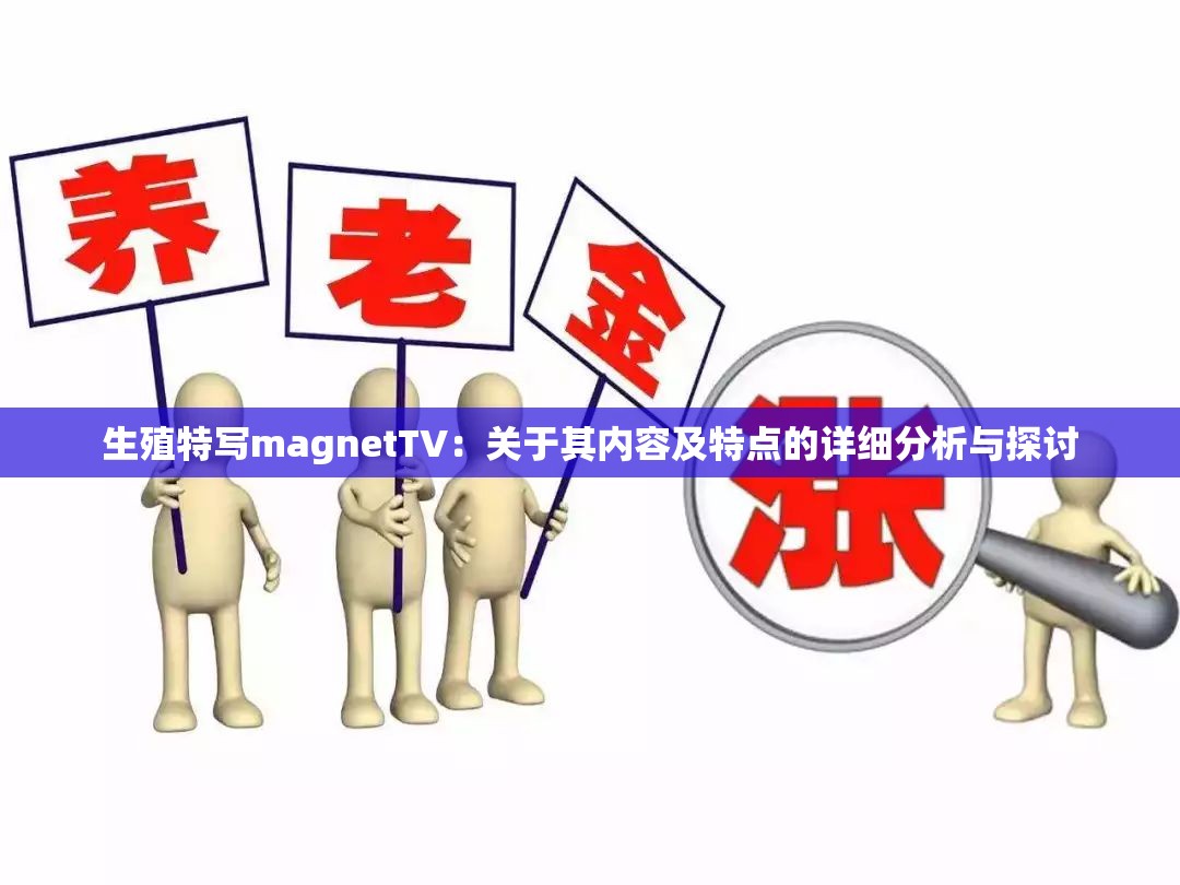 生殖特寫magnetTV：關(guān)于其內(nèi)容及特點(diǎn)的詳細(xì)分析與探討