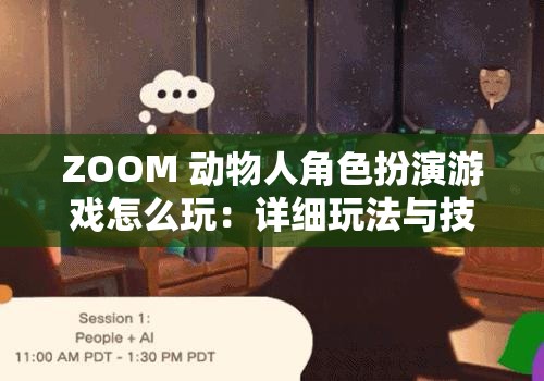 ZOOM 動物人角色扮演游戲怎么玩：詳細(xì)玩法與技巧全解析