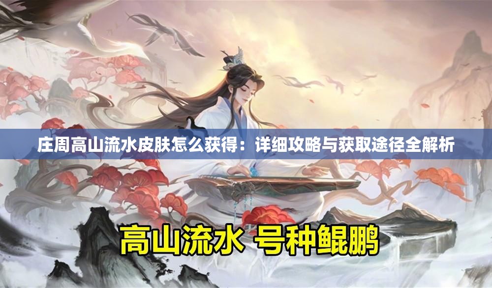 莊周高山流水皮膚怎么獲得：詳細(xì)攻略與獲取途徑全解析