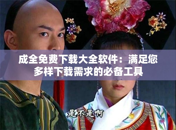 成全免費下載大全軟件：滿足您多樣下載需求的必備工具