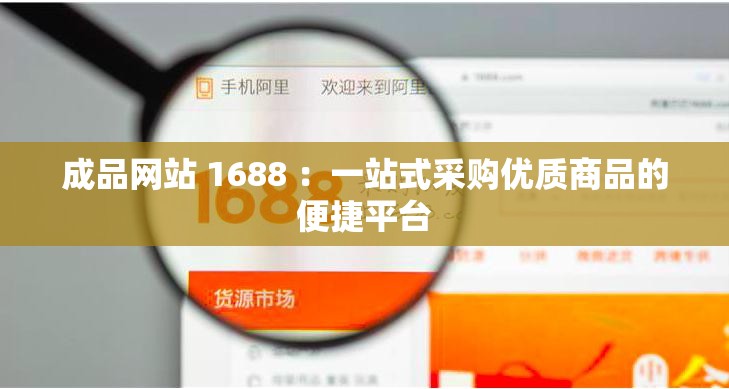 成品網(wǎng)站 1688 ：一站式采購優(yōu)質(zhì)商品的便捷平臺