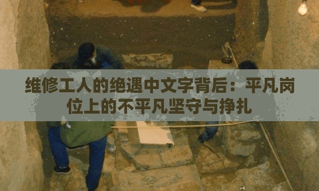 維修工人的絕遇中文字背后：平凡崗位上的不平凡堅守與掙扎