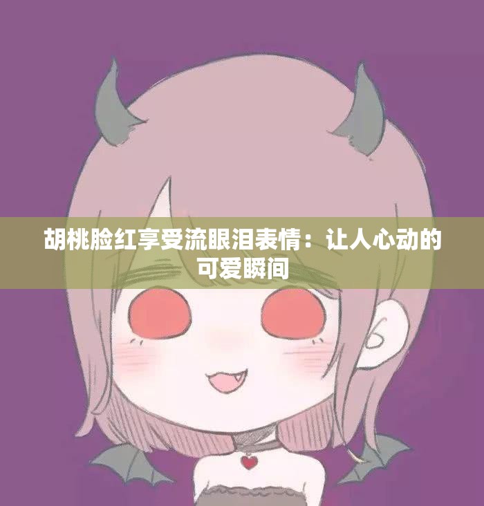 胡桃臉紅享受流眼淚表情：讓人心動的可愛瞬間